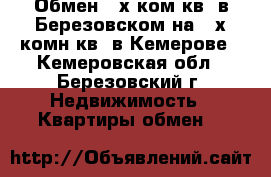 Обмен 4-х ком.кв. в Березовском на 2-х комн.кв. в Кемерове - Кемеровская обл., Березовский г. Недвижимость » Квартиры обмен   
